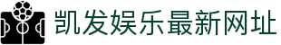 凯发娱乐最新网址|凯发最新网站_凯发国际版手机网址app下载旗舰厅注册平台欢迎您